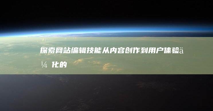 探索网站编辑技能：从内容创作到用户体验优化的全方位指南